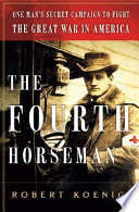 The fourth horseman : one man's secret mission to wage the Great War in America /