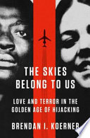 The skies belong to us : love and terror in the golden age of hijacking /