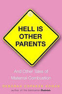 Hell is other parents : and other tales of maternal combustion /