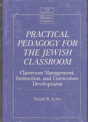Practical pedagogy for the Jewish classroom : classroom management, instruction, and curriculum development /