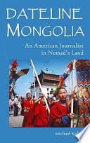 Dateline Mongolia : an American journalist in Nomad's land  /