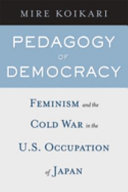 Pedagogy of democracy : feminism and the Cold War in the U.S. occupation of Japan /