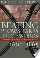 Beating plowshares into swords : the political economy of American warfare, 1606-1865 /