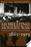 Mobilizing for modern war : the political economy of American warfare, 1865-1919 /