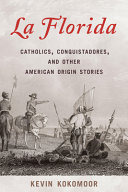 La Florida : Catholics, conquistadores, and other American origin stories /