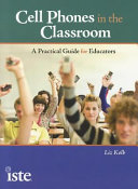 Cell phones in the classroom : a practical guide for educators /