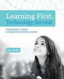 Learning first, technology second : the educator's guide to designing authentic lessons /
