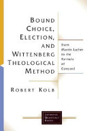 Bound choice, election, and Wittenberg theological method : from Martin Luther to the Formula of Concord /
