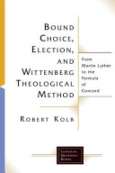 Bound choice, election, and Wittenberg theological method : from Martin Luther to the formula of concord /