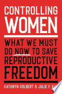Controlling women : what we must do now to save reproductive freedom /