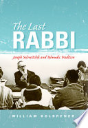 The last Rabbi : Joseph Soloveitchik and Talmudic tradition /