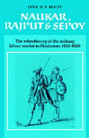 Naukar, Rajput, and sepoy : the ethnohistory of the military labour market of Hindustan, 1450-1850 /