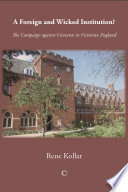 A foreign and wicked institution? : the campaign against convents in Victorian England /