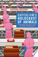 Capitalism's holocaust of animals : a non-Marxist critique of capital, philosophy and patriarchy /