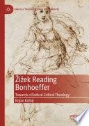 Žižek Reading Bonhoeffer : Towards a Radical Critical Theology /