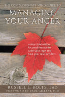 The compassionate-mind guide to managing your anger : using compassion-focused therapy to calm your rage and heal your relationships /