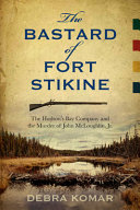 The bastard of Fort Stikine : the Hudson's Bay Company and the muder of John McLoughlin Jr. /