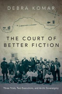 The court of better fiction : three trials, two executions, and Arctic sovereignty /