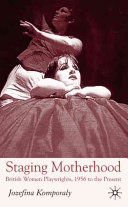 Staging motherhood : British women playwrights, 1956 to the present /