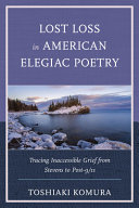 Lost loss in American elegiac poetry : tracing inaccessible grief from Stevens to post-9-11 /