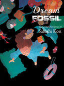 Dream fossil : the complete stories of Satoshi Kon /