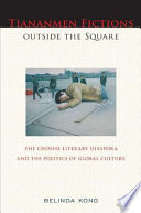 Tiananmen fictions outside the square : the Chinese literary diaspora and the politics of global culture /