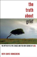 The truth about grief : the myth of its five stages and the new science of loss /
