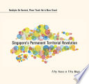 Singapore's permanent territorial revolution : fifty years in fify maps /