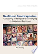 Neoliberal bandwagonism : civil society and the politics of belonging in anglophone Cameroon /