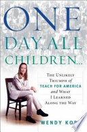 One day, all children-- : the unlikely triumph of Teach for America and what I learned along the way /