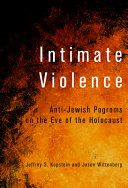 Intimate violence : anti-Jewish pogroms on the eve of the Holocaust /