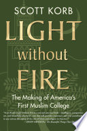 Light without fire : the making of America's first Muslim college /