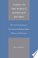 Taking on the World's Repressive Regimes: The Ford Foundation's International Human Rights Policies and Practices /