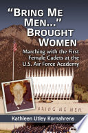 "Bring me men ... " brought women : marching with the first female cadets at the U.S. Air Force Academy /