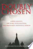 Doubly chosen : Jewish identity, the Soviet intelligentsia, and the Russian Orthodox Church /