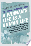 A woman's life is a human life : my mother, our neighbor, and the journey from reproductive rights to reproductive justice /