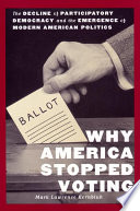 Why America stopped voting : the decline of participatory democracy and the emergence of modern American politics /