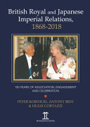 British royal and Japanese imperial relations, 1868-2018 : 150 years of assocation, engagement and celebration /