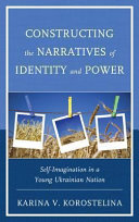 Constructing the narratives of identity and power : self-imagination in a young Ukrainian nation /
