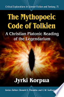 The mythopoeic code of Tolkien : a Christian Platonic reading of the legendarium /