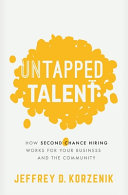 Untapped talent : how second chance hiring works for your business and the community /