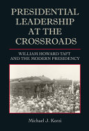 Presidential leadership at the crossroads : William Howard Taft and the modern presidency /