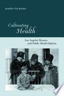 Cultivating health : Los Angeles women and public health reform /