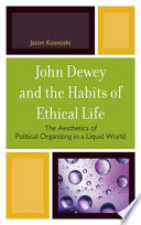 John Dewey and the habits of ethical life : the aesthetics of political organizing in a liquid world /