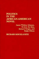 Politics in the African-American novel : James Weldon Johnson, W.E.B. Du Bois, Richard Wright, and Ralph Ellison /