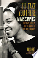 I'll Take You There : Mavis Staples, The Staple Singers, and the March Up Freedom's Highway /