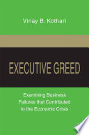 Executive Greed : Examining Business Failures that Contributed to the Economic Crisis /