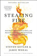 Stealing fire : how Silicon Valley, the Navy SEALS, and maverick scientists are revolutionizing the way we live and work /