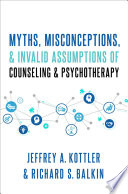 Myths, misconceptions, and invalid assumptions about counseling and psychotherapy /