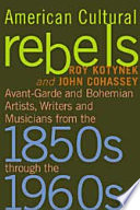American cultural rebels : avant-garde and bohemian artists, writers and musicians from the 1850s through the 1960s /